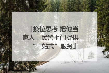 换位思考 把他当家人，民警上门提供“一站式”服务