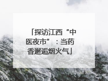 探访江西“中医夜市”：当药香邂逅烟火气