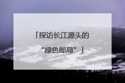 探访长江源头的“绿色邮局”