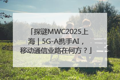 探谜MWC2025上海｜5G-A携手AI，移动通信业路在何方？