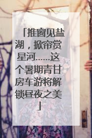 推窗见盐湖，掀帘赏星河……这个暑期青甘房车游将解锁昼夜之美