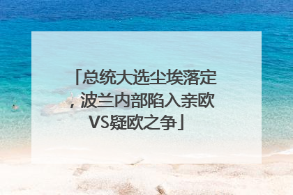 总统大选尘埃落定，波兰内部陷入亲欧VS疑欧之争