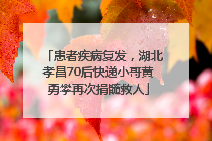 患者疾病复发，湖北孝昌70后快递小哥黄勇攀再次捐髓救人