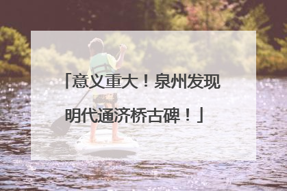 意义重大！泉州发现明代通济桥古碑！