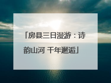 房县三日漫游：诗韵山河 千年邂逅