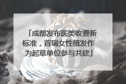 成都发布医美收费新标准，首瑞女性植发作为起草单位参与共建