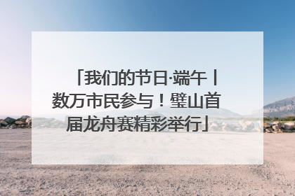 我们的节日·端午丨数万市民参与！璧山首届龙舟赛精彩举行