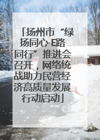 扬州市“绿扬同心·E路同行”推进会召开，网络统战助力民营经济高质量发展行动启动