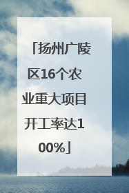 扬州广陵区16个农业重大项目开工率达100%