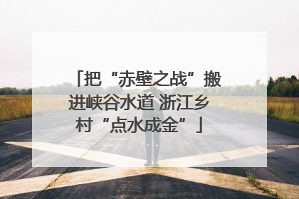 把“赤壁之战”搬进峡谷水道 浙江乡村“点水成金”