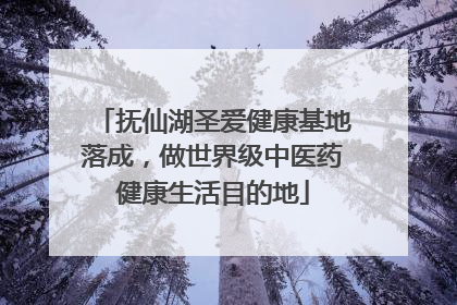 抚仙湖圣爱健康基地落成，做世界级中医药健康生活目的地