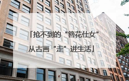 抢不到的“簪花仕女” 从古画“走”进生活