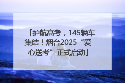 护航高考，145辆车集结！烟台2025“爱心送考”正式启动