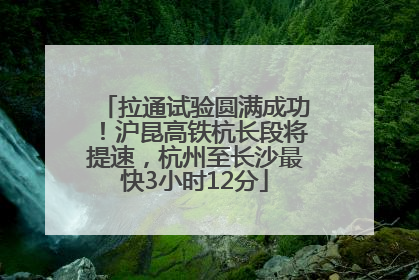拉通试验圆满成功！沪昆高铁杭长段将提速，杭州至长沙最快3小时12分