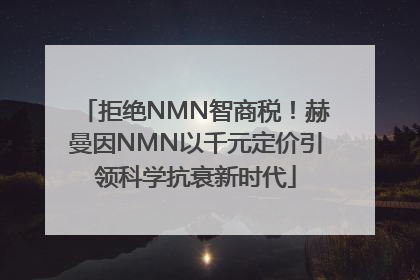 拒绝NMN智商税！赫曼因NMN以千元定价引领科学抗衰新时代