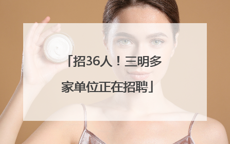 招36人！三明多家单位正在招聘