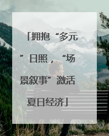 拥抱“多元”日照，“场景叙事”激活夏日经济