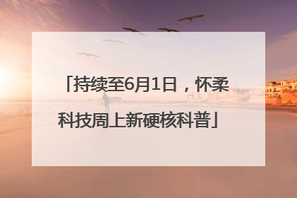 持续至6月1日，怀柔科技周上新硬核科普