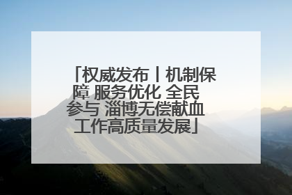 权威发布丨机制保障 服务优化 全民参与 淄博无偿献血工作高质量发展