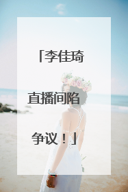 李佳琦直播间陷争议！