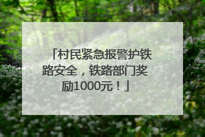 村民紧急报警护铁路安全，铁路部门奖励1000元！