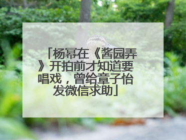 杨幂在《酱园弄》开拍前才知道要唱戏，曾给章子怡发微信求助