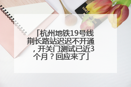 杭州地铁19号线荆长路站迟迟不开通，开关门测试已近3个月？回应来了