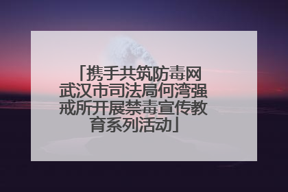 携手共筑防毒网 武汉市司法局何湾强戒所开展禁毒宣传教育系列活动
