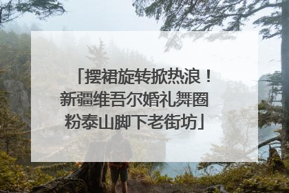 摆裙旋转掀热浪！新疆维吾尔婚礼舞圈粉泰山脚下老街坊