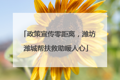 政策宣传零距离，潍坊潍城帮扶救助暖人心
