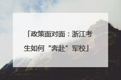 政策面对面：浙江考生如何“奔赴”军校