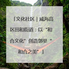 文化社区｜威海高区田和街道：以“和合文化”创造邻里“和合之美”