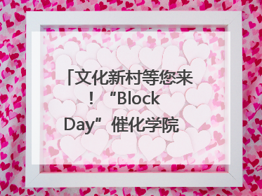 文化新村等您来！“Block Day”催化学院式街区新生态