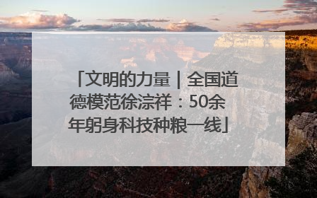 文明的力量｜全国道德模范徐淙祥：50余年躬身科技种粮一线