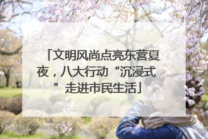 文明风尚点亮东营夏夜，八大行动“沉浸式”走进市民生活