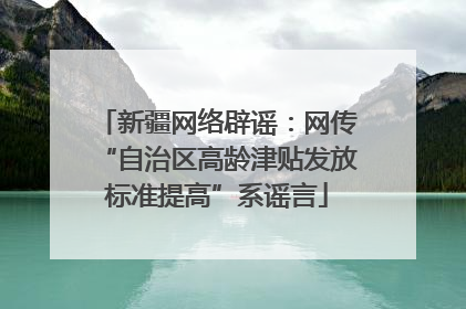 新疆网络辟谣：网传“自治区高龄津贴发放标准提高”系谣言