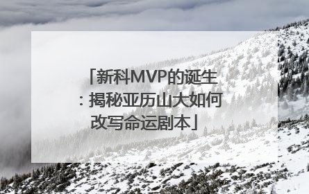 新科MVP的诞生：揭秘亚历山大如何改写命运剧本