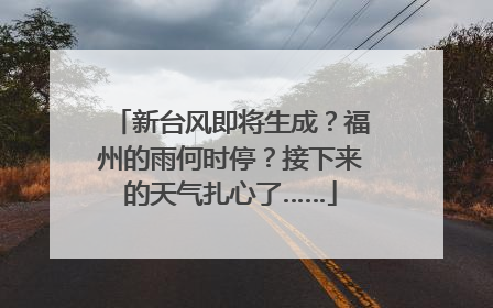 新台风即将生成？福州的雨何时停？接下来的天气扎心了……