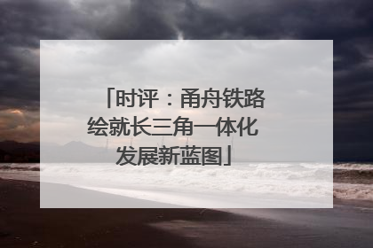 时评：甬舟铁路绘就长三角一体化发展新蓝图