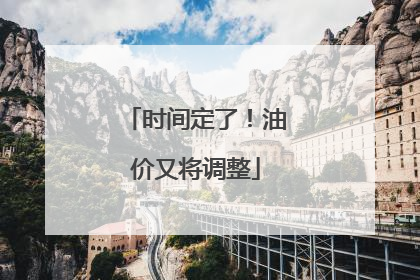 时间定了！油价又将调整