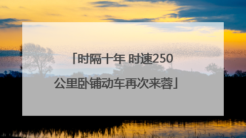 时隔十年 时速250公里卧铺动车再次来蓉