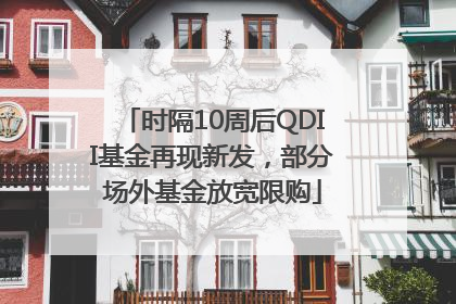 时隔10周后QDII基金再现新发，部分场外基金放宽限购