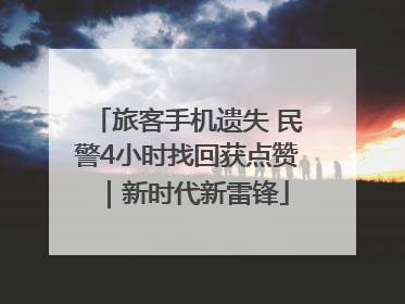 旅客手机遗失 民警4小时找回获点赞｜新时代新雷锋