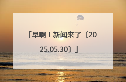 早啊！新闻来了〔2025.05.30〕