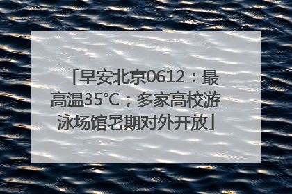早安北京0612：最高温35℃；多家高校游泳场馆暑期对外开放