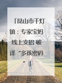 昆山市千灯镇：专家宝妈线上支招 破译“多孩密码”