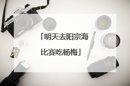 明天去阳宗海比赛吃杨梅