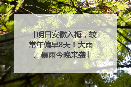 明日安徽入梅，较常年偏早8天！大雨、暴雨今晚来袭