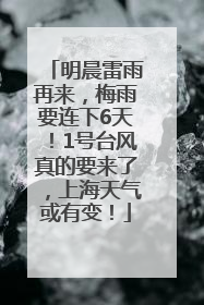 明晨雷雨再来，梅雨要连下6天！1号台风真的要来了，上海天气或有变！