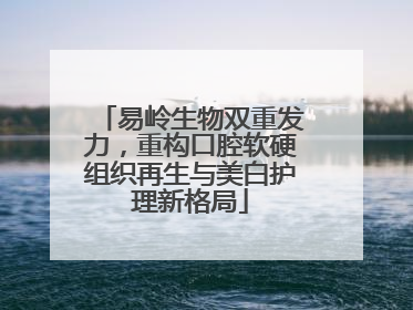 易岭生物双重发力，重构口腔软硬组织再生与美白护理新格局